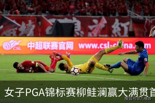 女子PGA锦标赛柳鲑澜赢大满贯首胜 殷若宁张维维T37