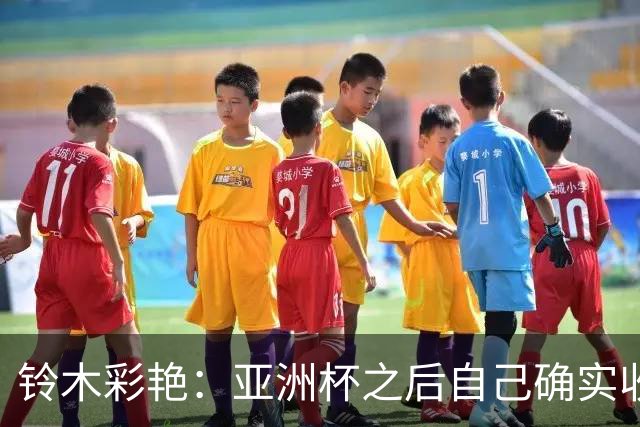 铃木彩艳：亚洲杯之后自己确实收获成长，不想止步要变得更强