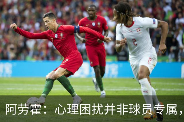 阿劳霍：心理困扰并非球员专属，整个社会很多人都承受同样的煎熬